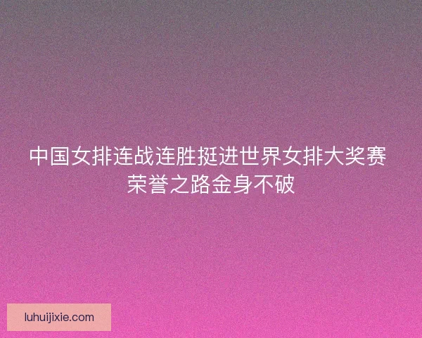 中国女排连战连胜挺进世界女排大奖赛 荣誉之路金身不破