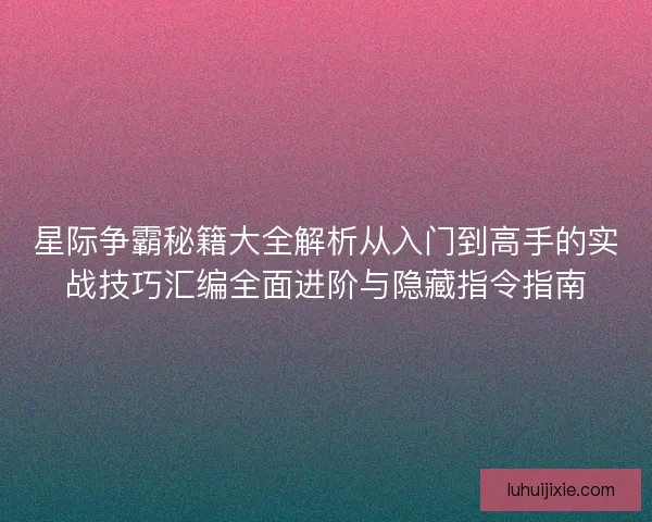 星际争霸秘籍大全解析从入门到高手的实战技巧汇编全面进阶与隐藏指令指南